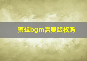 剪辑bgm需要版权吗