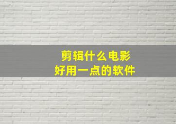 剪辑什么电影好用一点的软件