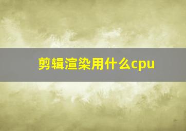 剪辑渲染用什么cpu