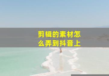 剪辑的素材怎么弄到抖音上