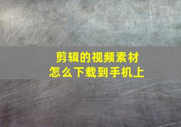 剪辑的视频素材怎么下载到手机上