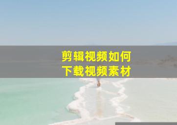 剪辑视频如何下载视频素材