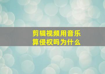 剪辑视频用音乐算侵权吗为什么