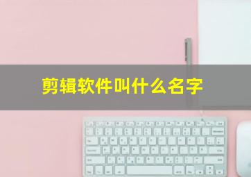 剪辑软件叫什么名字