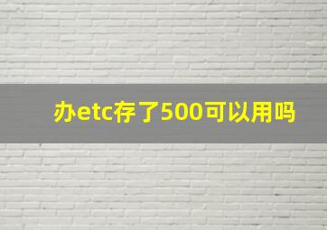 办etc存了500可以用吗