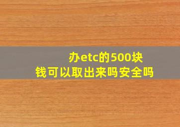 办etc的500块钱可以取出来吗安全吗