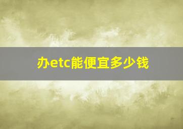 办etc能便宜多少钱