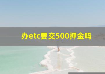 办etc要交500押金吗