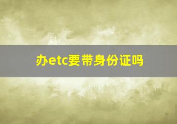 办etc要带身份证吗