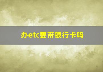 办etc要带银行卡吗