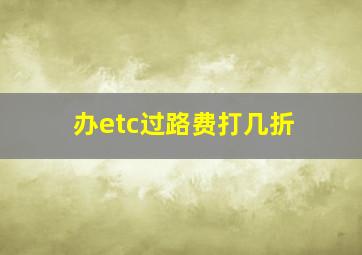 办etc过路费打几折