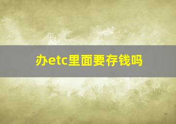 办etc里面要存钱吗