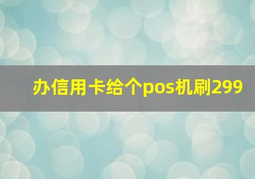 办信用卡给个pos机刷299