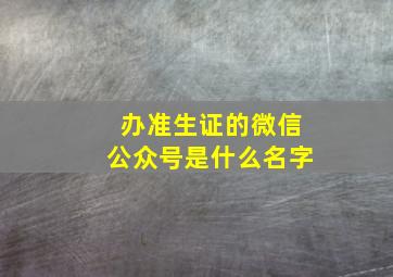 办准生证的微信公众号是什么名字