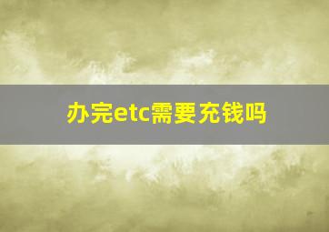 办完etc需要充钱吗