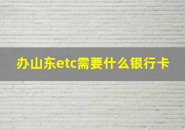 办山东etc需要什么银行卡