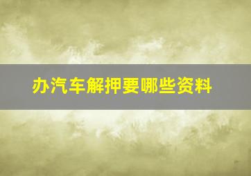 办汽车解押要哪些资料