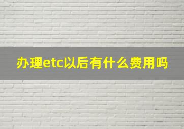 办理etc以后有什么费用吗