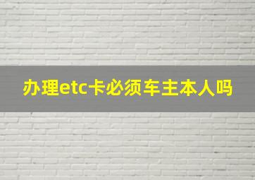 办理etc卡必须车主本人吗