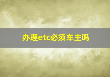 办理etc必须车主吗