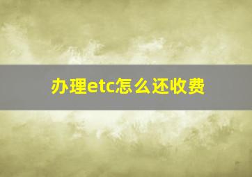 办理etc怎么还收费