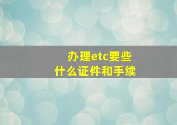 办理etc要些什么证件和手续