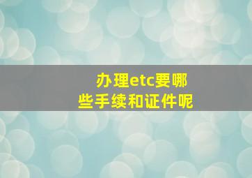 办理etc要哪些手续和证件呢