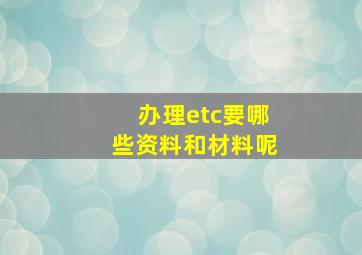 办理etc要哪些资料和材料呢