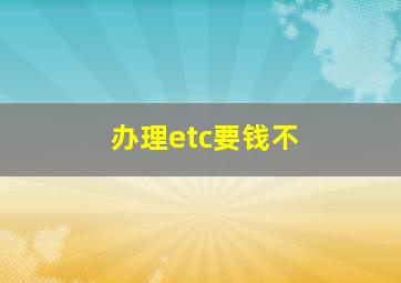 办理etc要钱不