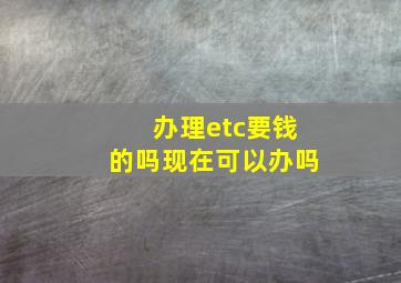 办理etc要钱的吗现在可以办吗