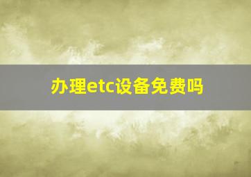 办理etc设备免费吗