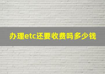 办理etc还要收费吗多少钱