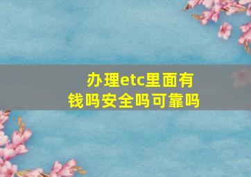 办理etc里面有钱吗安全吗可靠吗