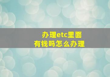 办理etc里面有钱吗怎么办理