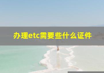 办理etc需要些什么证件