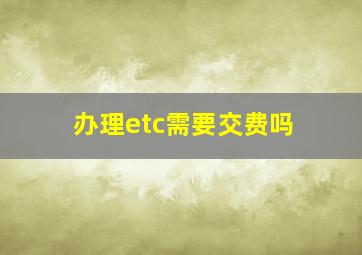 办理etc需要交费吗