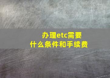 办理etc需要什么条件和手续费