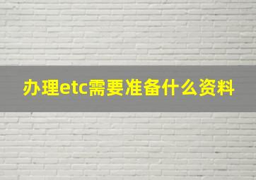 办理etc需要准备什么资料