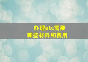 办理etc需要哪些材料和费用