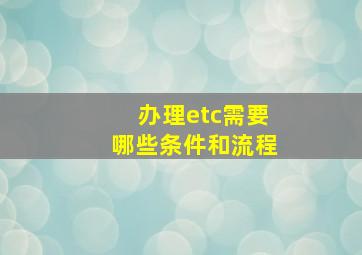 办理etc需要哪些条件和流程