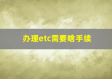 办理etc需要啥手续