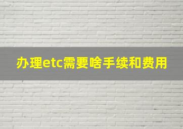 办理etc需要啥手续和费用