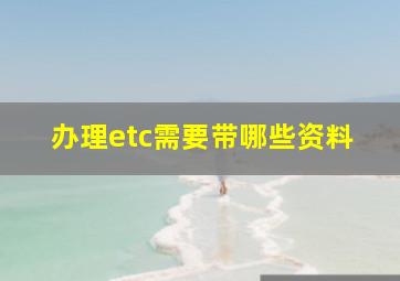 办理etc需要带哪些资料