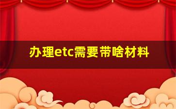 办理etc需要带啥材料