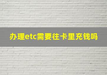 办理etc需要往卡里充钱吗