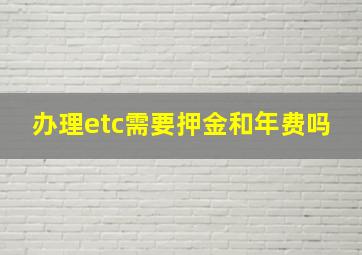 办理etc需要押金和年费吗