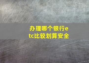 办理哪个银行etc比较划算安全