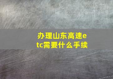 办理山东高速etc需要什么手续