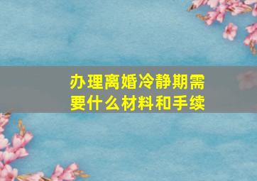 办理离婚冷静期需要什么材料和手续