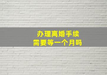 办理离婚手续需要等一个月吗